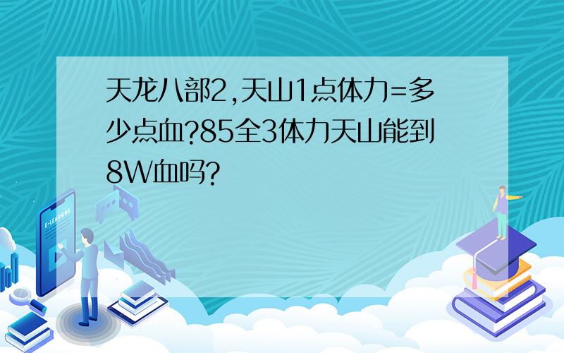 天龙八部2,天山1点体力=多少点血?85全3体力天山能到8W血吗?