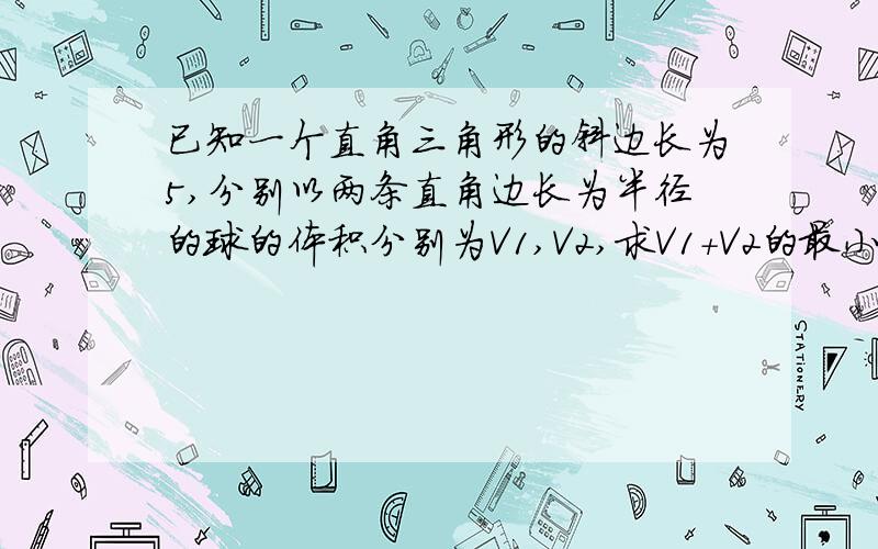 已知一个直角三角形的斜边长为5,分别以两条直角边长为半径的球的体积分别为V1,V2,求V1+V2的最小值