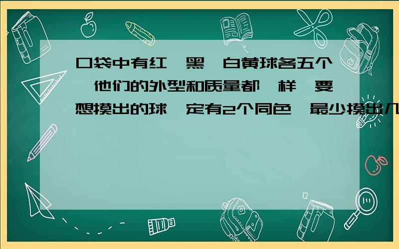 口袋中有红、黑、白黄球各五个,他们的外型和质量都一样,要想摸出的球一定有2个同色,最少摸出几个球?