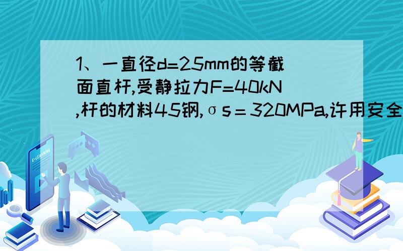 1、一直径d=25mm的等截面直杆,受静拉力F=40kN,杆的材料45钢,σs＝320MPa,许用安全系数[S]σ＝1.6,则该零件的许用载荷为___________kN.选项:a、25b、98.17c、157.08d、251.332、现有一单个螺栓联接,要求被联