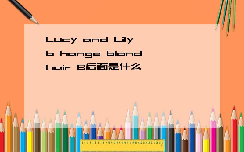 Lucy and Lily b hange blond hair B后面是什么