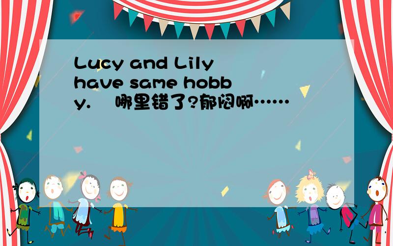 Lucy and Lily have same hobby.    哪里错了?郁闷啊……
