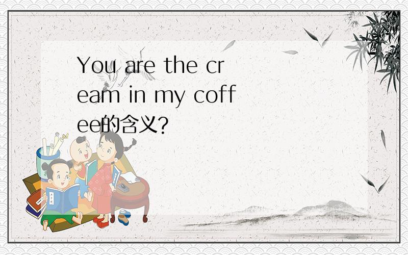 You are the cream in my coffee的含义?