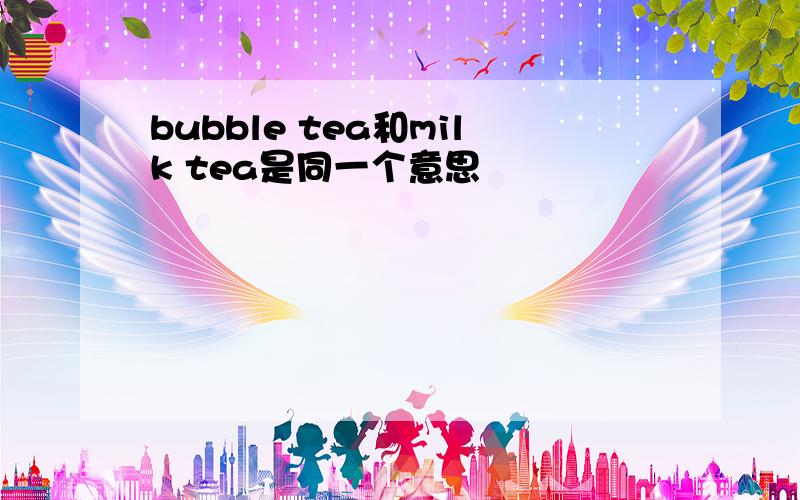 bubble tea和milk tea是同一个意思