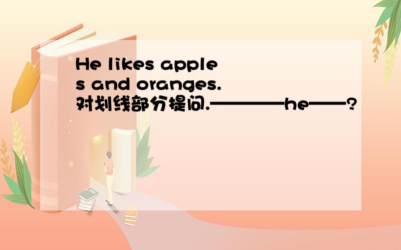 He likes apples and oranges.对划线部分提问.————he——?