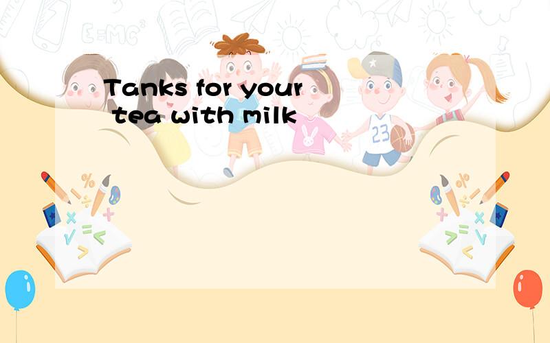 Tanks for your tea with milk