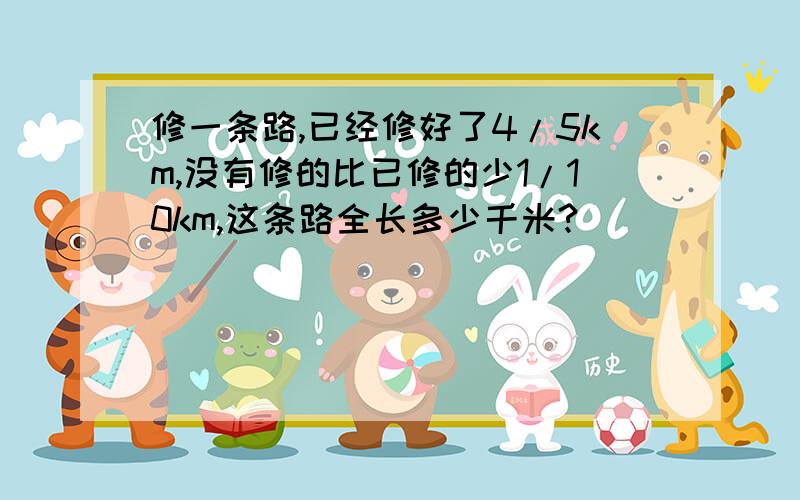 修一条路,已经修好了4/5km,没有修的比已修的少1/10km,这条路全长多少千米?