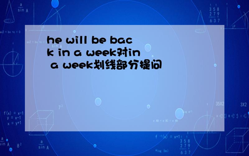 he will be back in a week对in a week划线部分提问