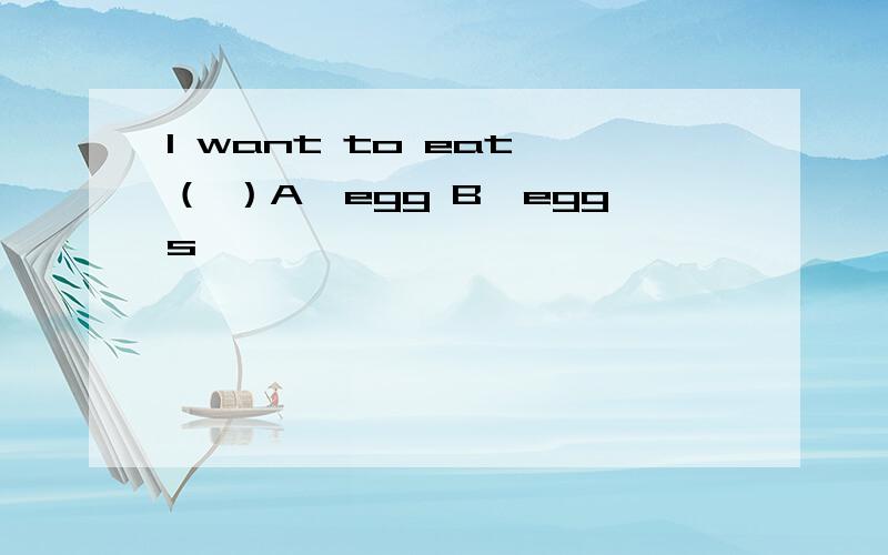 I want to eat （ ）A、egg B、eggs