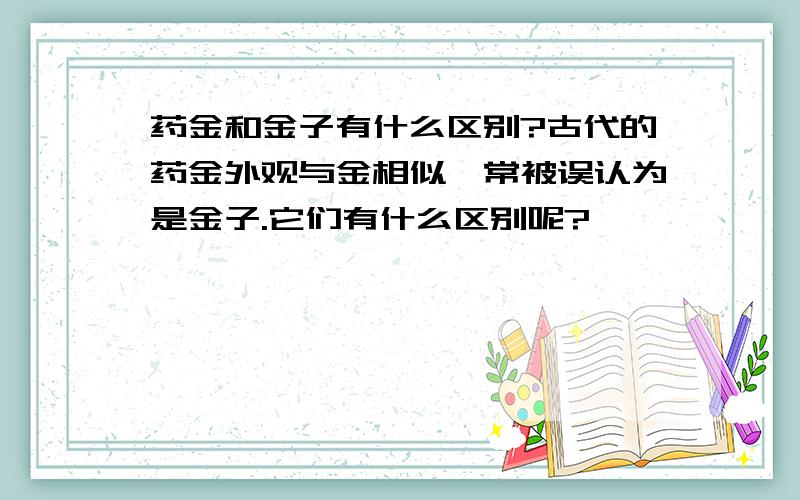 药金和金子有什么区别?古代的药金外观与金相似,常被误认为是金子.它们有什么区别呢?