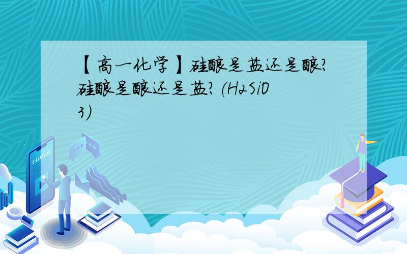 【高一化学】硅酸是盐还是酸?硅酸是酸还是盐?（H2SiO3）