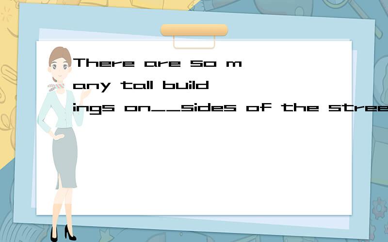 There are so many tall buildings on__sides of the street.选什么呢?这是一道单项选择题There are so many tall buildings on__sides of the street.4个选项分别是A.both B.each C.all D.every麻烦帮助我选出适合的答案,并请说得