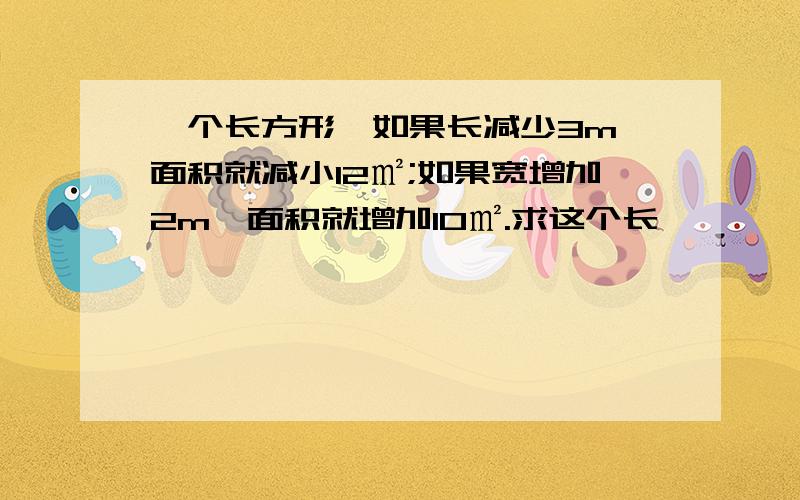 一个长方形,如果长减少3m,面积就减小12㎡;如果宽增加2m,面积就增加10㎡.求这个长