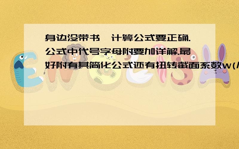 身边没带书,计算公式要正确.公式中代号字母附要加详解.最好附有其简化公式还有扭转截面系数W(几种形状截面如圆截面.矩形截面)；Q图M图N图我知道,