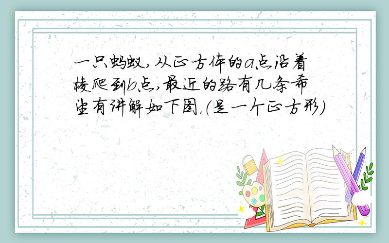 一只蚂蚁,从正方体的a点沿着棱爬到b点,最近的路有几条希望有讲解如下图，（是一个正方形）