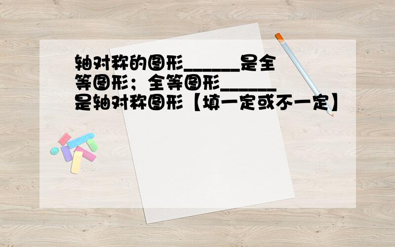 轴对称的图形______是全等图形；全等图形______是轴对称图形【填一定或不一定】