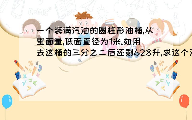 一个装满汽油的圆柱形油桶,从里面量,低面直径为1米.如用去这桶的三分之二后还剩628升,求这个油桶的高