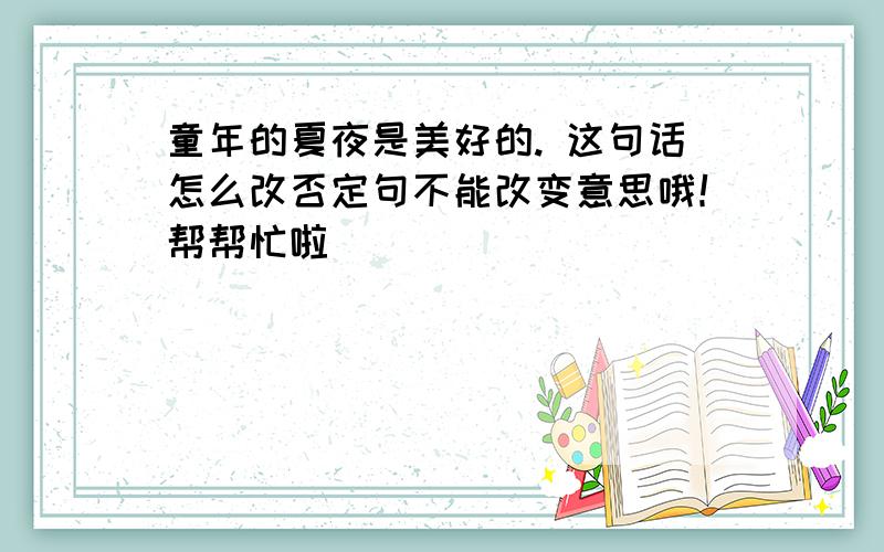 童年的夏夜是美好的. 这句话怎么改否定句不能改变意思哦！帮帮忙啦