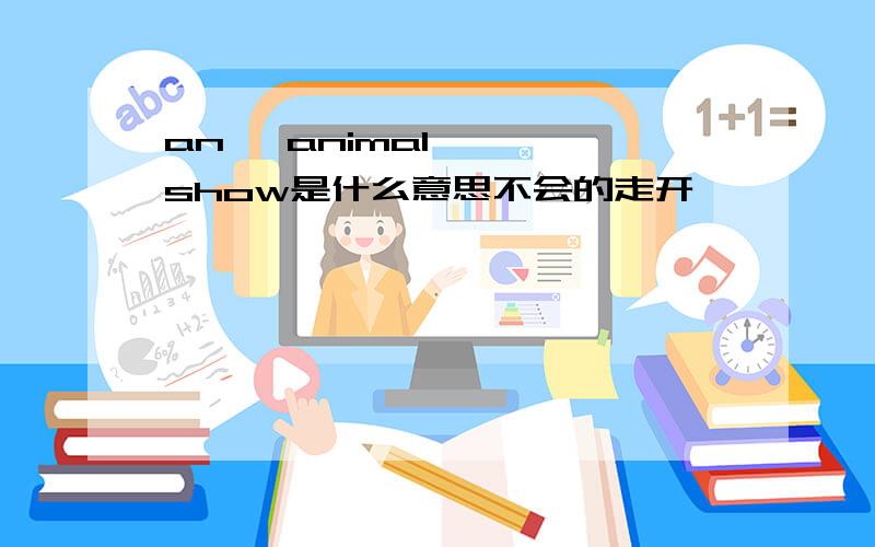 an   animal   show是什么意思不会的走开