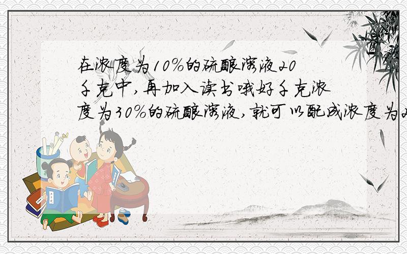 在浓度为10%的硫酸溶液20千克中,再加入读书哦好千克浓度为30%的硫酸溶液,就可以配成浓度为22%的硫酸溶液