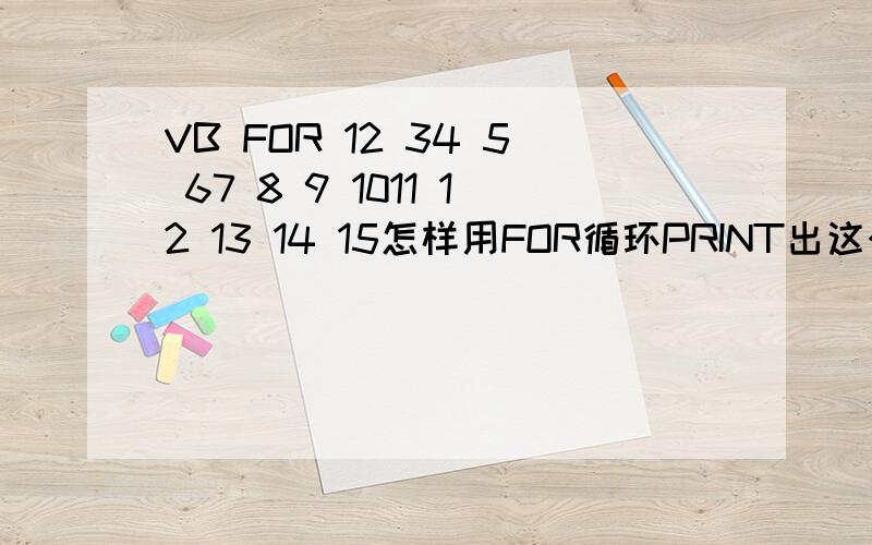 VB FOR 12 34 5 67 8 9 1011 12 13 14 15怎样用FOR循环PRINT出这个的?