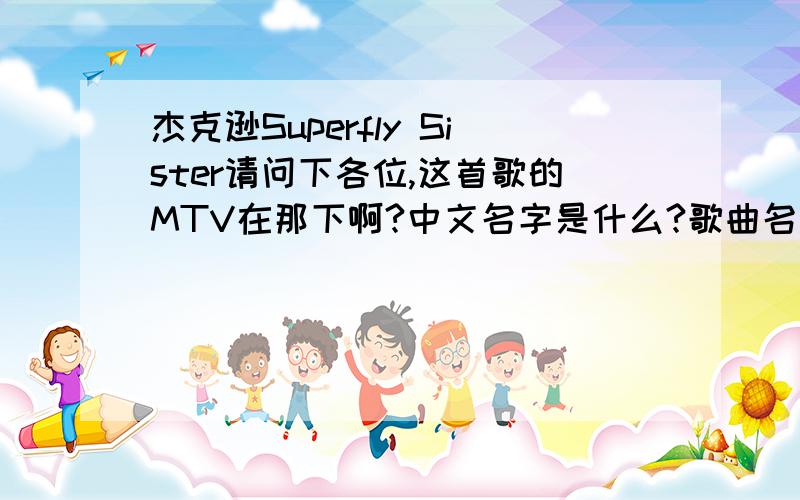 杰克逊Superfly Sister请问下各位,这首歌的MTV在那下啊?中文名字是什么?歌曲名是什么呢?真的是非常姐妹吗?