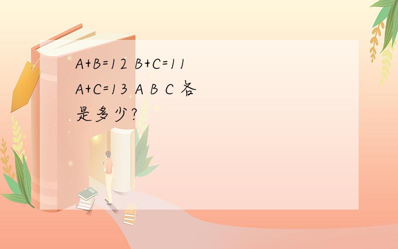 A+B=12 B+C=11 A+C=13 A B C 各是多少?