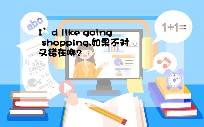 I’d like going shopping.如果不对又错在哪?