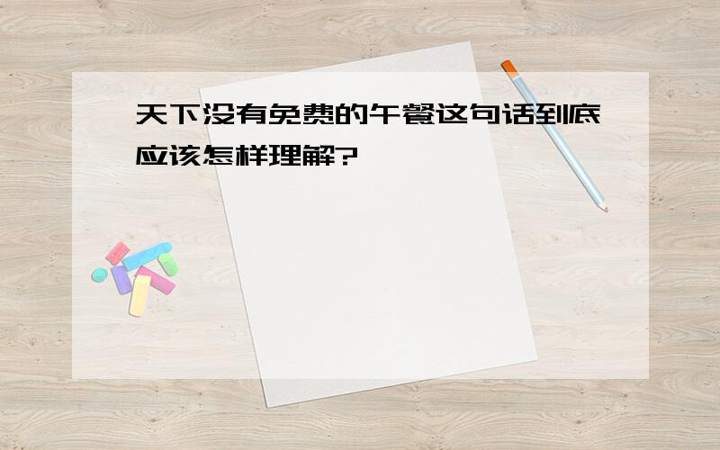 天下没有免费的午餐这句话到底应该怎样理解?