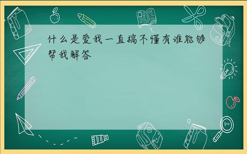 什么是爱我一直搞不懂有谁能够帮我解答