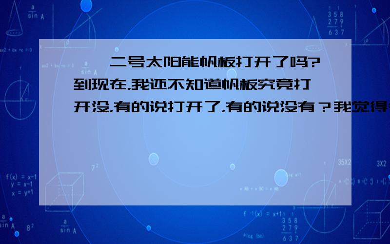 嫦娥二号太阳能帆板打开了吗?到现在，我还不知道帆板究竟打开没，有的说打开了，有的说没有？我觉得今年关于嫦娥二号的报道太不好了，没有嫦娥一号报道好？