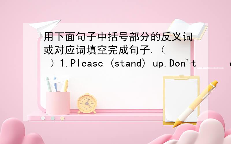 用下面句子中括号部分的反义词或对应词填空完成句子.（   ）1.Please (stand) up.Don't_____ down,please.(    )2.The child is too (young).But his parents are very _____.(     )3.This room is too (small). But that one is very _____