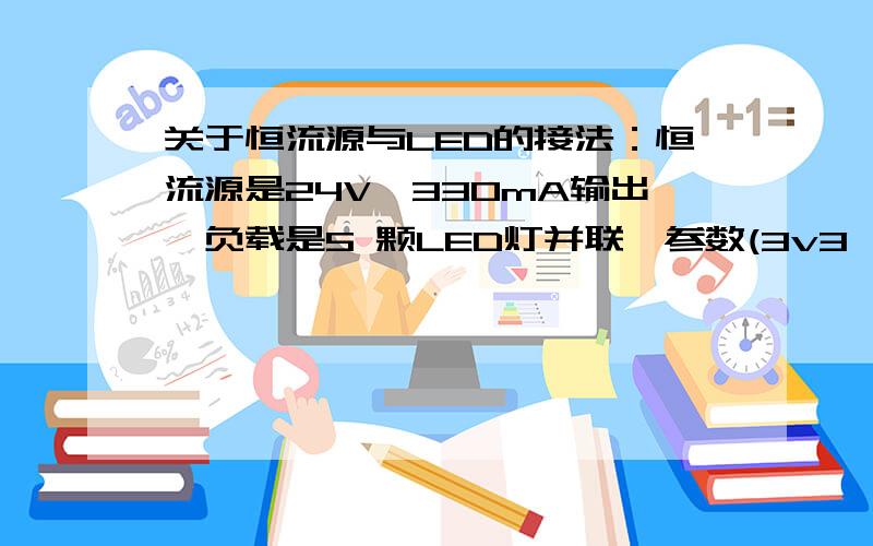 关于恒流源与LED的接法：恒流源是24V,330mA输出,负载是5 颗LED灯并联,参数(3v3,20mA),问此加限流电阻?如何需要加限流电阻,请问加多少欧姆功率多大? 怎么计算这电阻值呢?期待高手指点