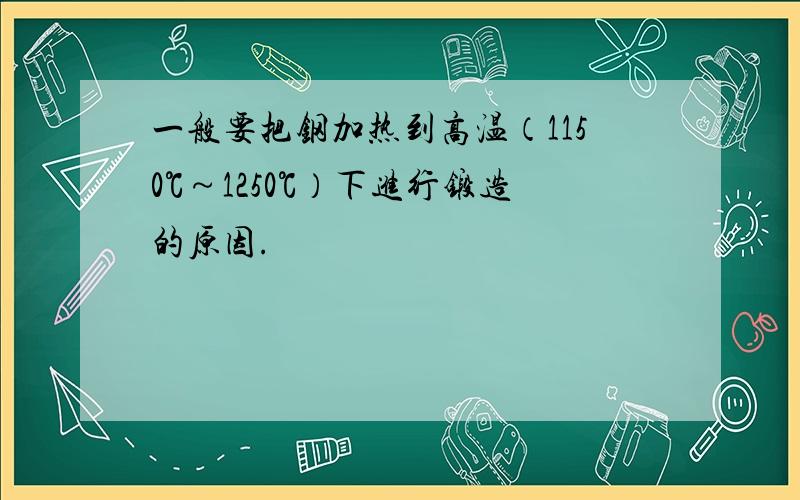 一般要把钢加热到高温（1150℃～1250℃）下进行锻造的原因.