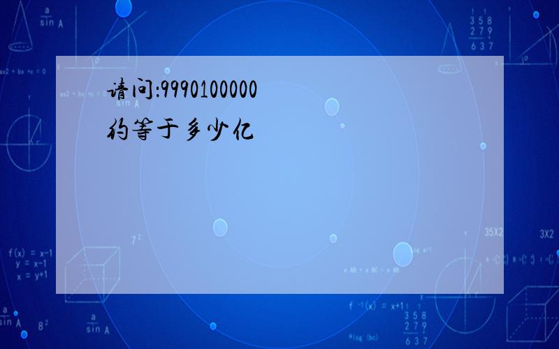 请问：9990100000 约等于多少亿