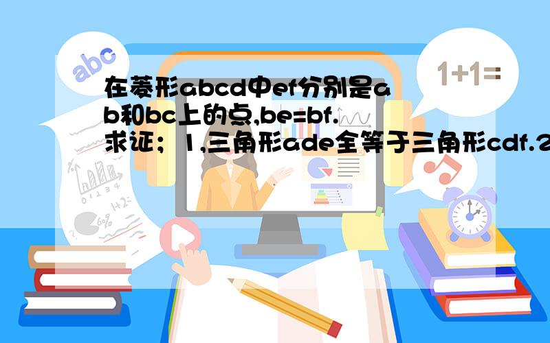 在菱形abcd中ef分别是ab和bc上的点,be=bf.求证；1,三角形ade全等于三角形cdf.2,∠def=∠dfe