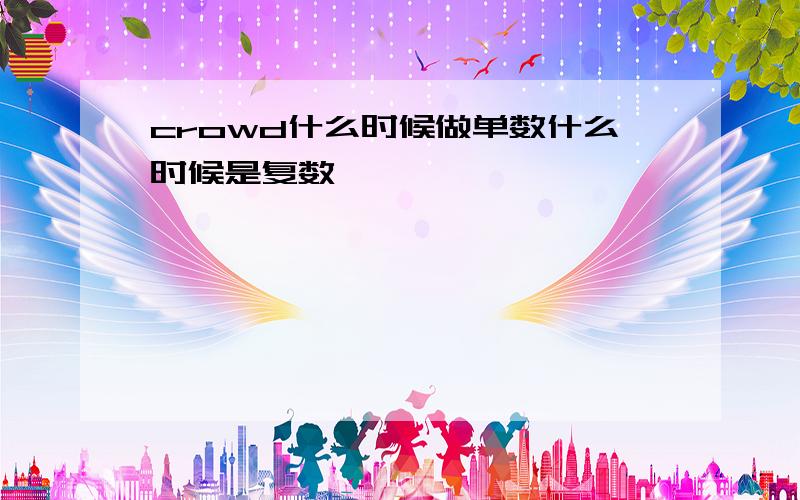 crowd什么时候做单数什么时候是复数