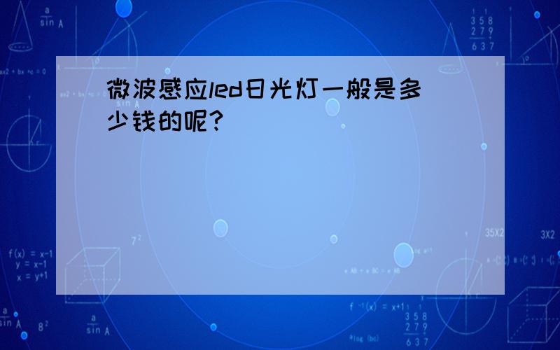 微波感应led日光灯一般是多少钱的呢?