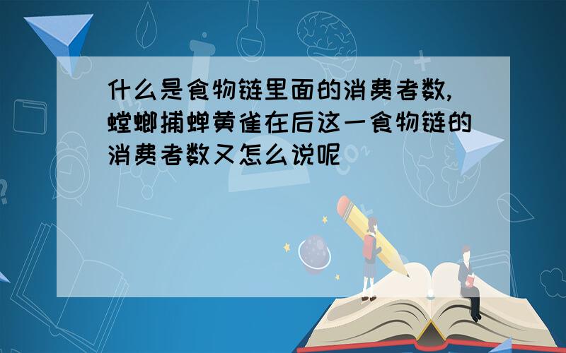 什么是食物链里面的消费者数,螳螂捕蝉黄雀在后这一食物链的消费者数又怎么说呢