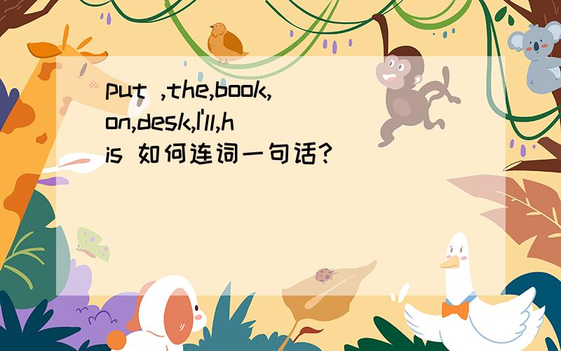 put ,the,book,on,desk,I'll,his 如何连词一句话?