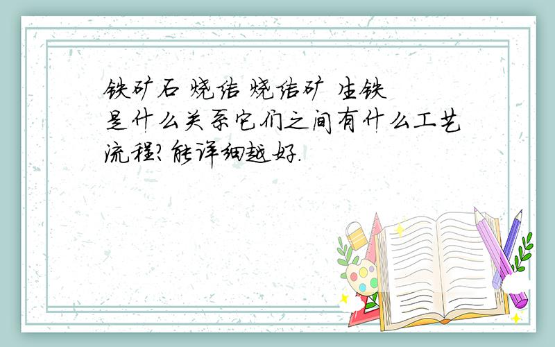 铁矿石 烧结 烧结矿 生铁 是什么关系它们之间有什么工艺流程?能详细越好.