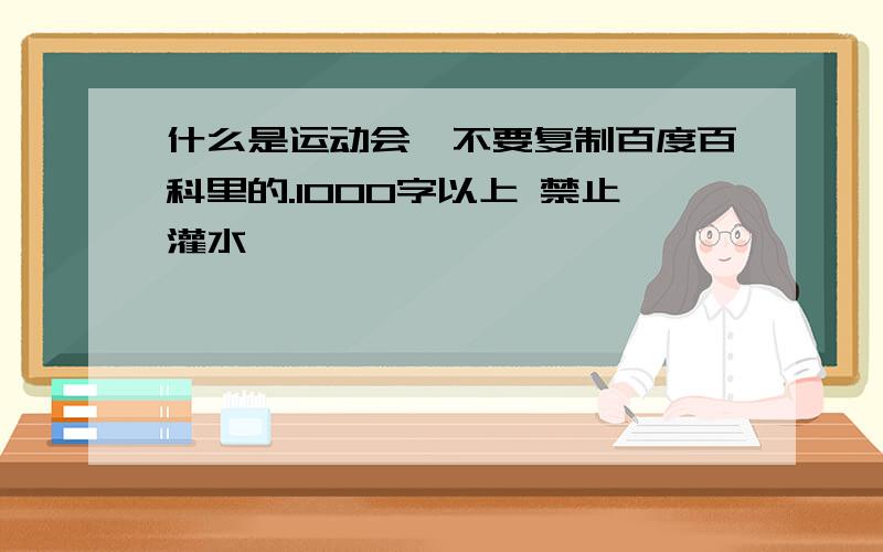 什么是运动会,不要复制百度百科里的.1000字以上 禁止灌水