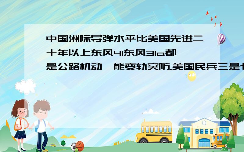 中国洲际导弹水平比美国先进二十年以上东风41东风31a都是公路机动,能变轨突防.美国民兵三是七十年代的产物,固定发射井发射,不变轨.三叉戟Ⅱ也不能变轨突防.