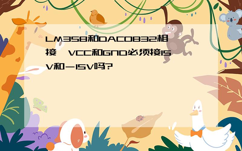 LM358和DAC0832相接,VCC和GND必须接15V和－15V吗?