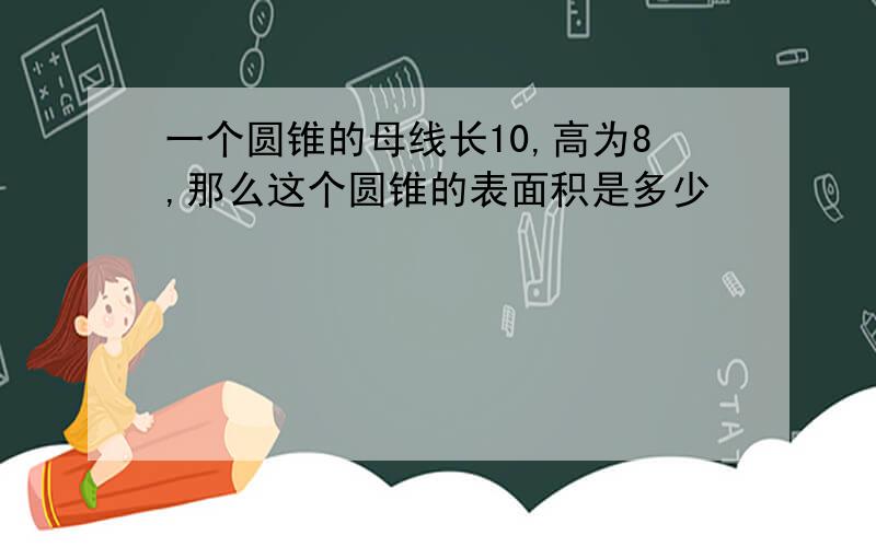 一个圆锥的母线长10,高为8,那么这个圆锥的表面积是多少