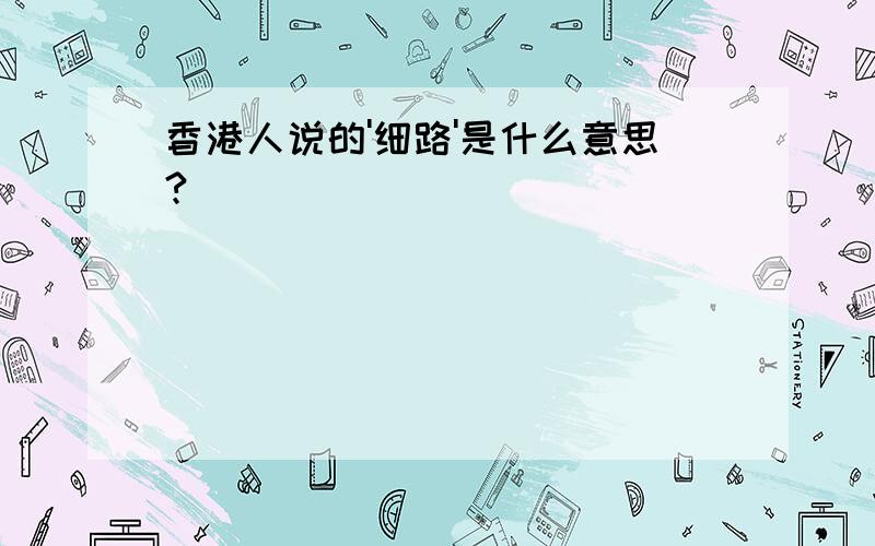 香港人说的'细路'是什么意思?