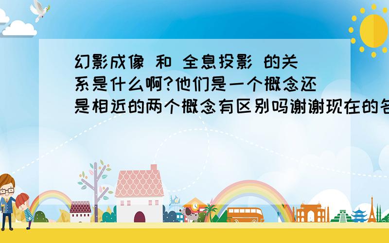 幻影成像 和 全息投影 的关系是什么啊?他们是一个概念还是相近的两个概念有区别吗谢谢现在的名词真的感觉很不规范啊