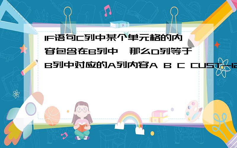 IF语句C列中某个单元格的内容包含在B列中,那么D列等于B列中对应的A列内容A B C CUST-127 39327-199 CUST-128 39327-2 39327-2