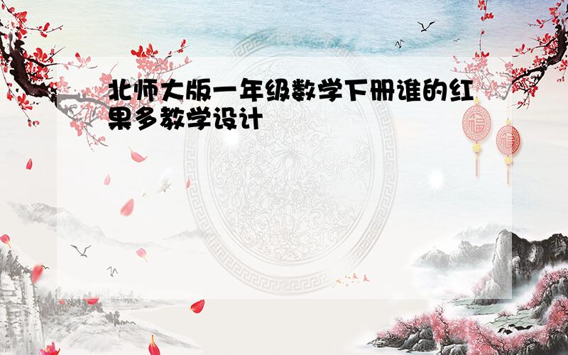 北师大版一年级数学下册谁的红果多教学设计