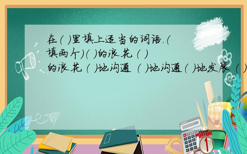 在（ ）里填上适当的词语.（填两个）（ ）的浪花 （ ）的浪花 （ ）地沟通 （ ）地沟通（ ）地发展 （ ）的发展（ ）地判断 （ ）地判断二.照例子填重叠词.例：渐渐地失去（ ）的大海 （